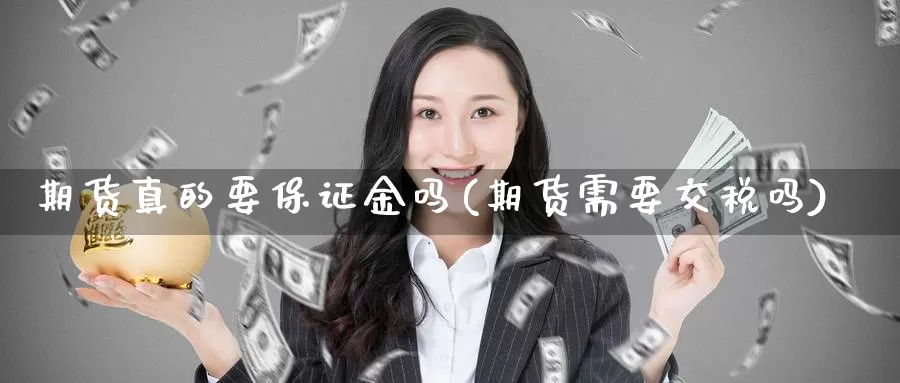 期货真的要保证金吗(期货需要交税吗)_https://hz.wpmee.com_国际期货直播_第1张