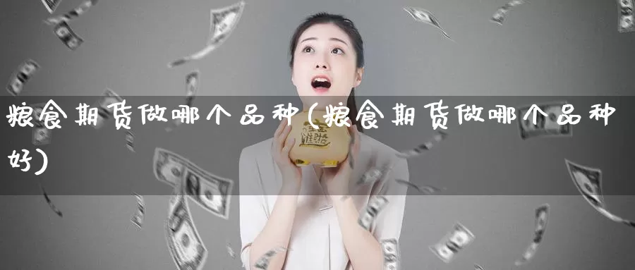 粮食期货做哪个品种(粮食期货做哪个品种好)_https://hz.wpmee.com_国际期货直播_第1张