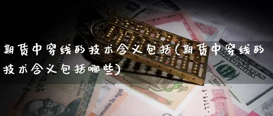 期货中穿线的技术含义包括(期货中穿线的技术含义包括哪些)_https://hz.wpmee.com_国际期货直播_第1张