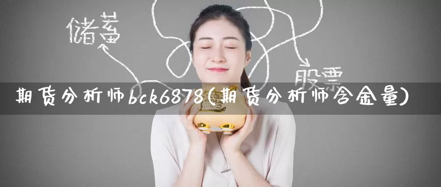 期货分析师bck6878(期货分析师含金量)_https://hz.wpmee.com_黄金期货直播_第1张