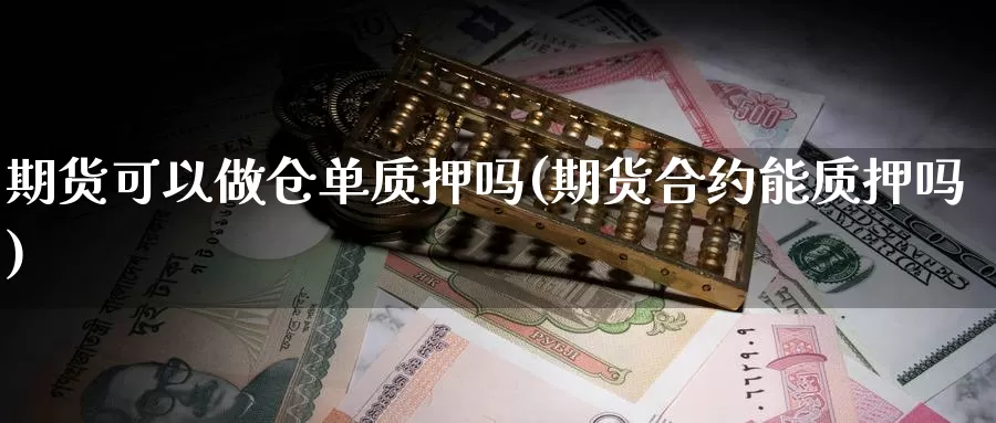 期货可以做仓单质押吗(期货合约能质押吗)_https://hz.wpmee.com_国际期货直播_第1张