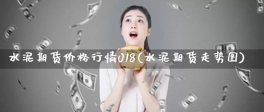 水泥期货价格行情018(水泥期货走势图)_https://hz.wpmee.com_国际期货直播_第1张