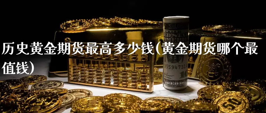 历史黄金期货最高多少钱(黄金期货哪个最值钱)_https://hz.wpmee.com_国际期货直播_第1张