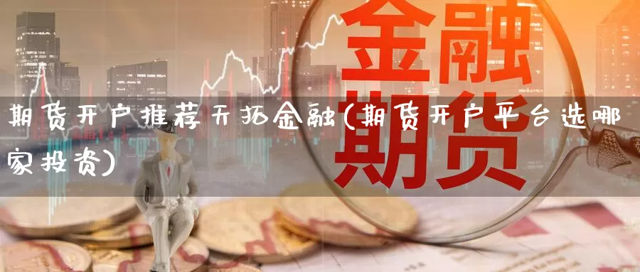 期货开户推荐天拓金融(期货开户平台选哪家投资)_https://hz.wpmee.com_黄金期货直播_第1张