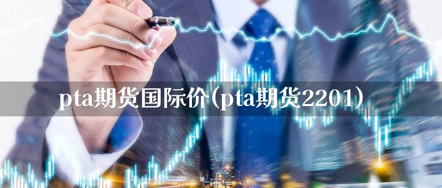 pta期货国际价(pta期货2201)_https://hz.wpmee.com_黄金期货直播_第1张