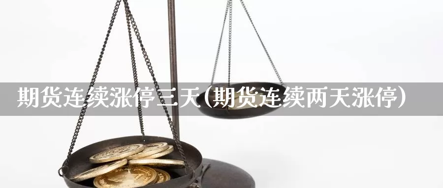 期货连续涨停三天(期货连续两天涨停)_https://hz.wpmee.com_纳指期货直播_第1张