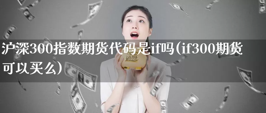 沪深300指数期货代码是if吗(if300期货可以买么)_https://hz.wpmee.com_德指期货直播_第1张