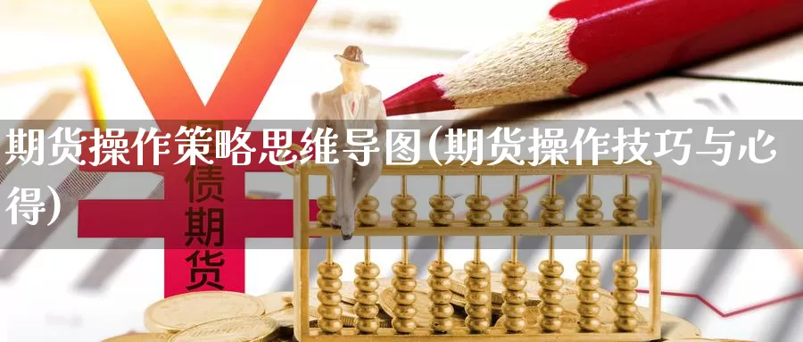 期货操作策略思维导图(期货操作技巧与心得)_https://hz.wpmee.com_黄金期货直播_第1张