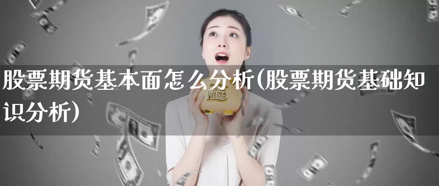 股票期货基本面怎么分析(股票期货基础知识分析)_https://hz.wpmee.com_黄金期货直播_第1张