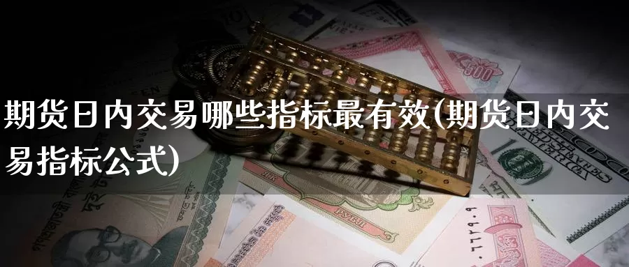 期货日内交易哪些指标最有效(期货日内交易指标公式)_https://hz.wpmee.com_黄金期货直播_第1张