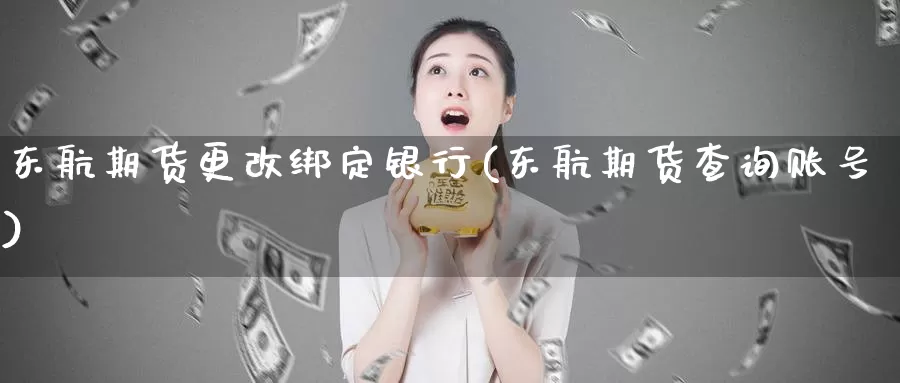 东航期货更改绑定银行(东航期货查询账号)_https://hz.wpmee.com_国际期货直播_第1张