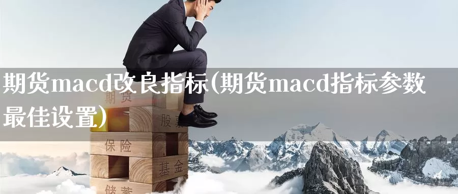 期货macd改良指标(期货macd指标参数最佳设置)_https://hz.wpmee.com_黄金期货直播_第1张