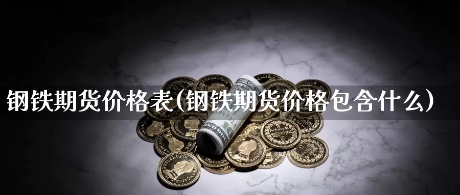 钢铁期货价格表(钢铁期货价格包含什么)_https://hz.wpmee.com_国际期货直播_第1张