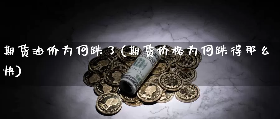 期货油价为何跌了(期货价格为何跌得那么快)_https://hz.wpmee.com_国际期货直播_第1张