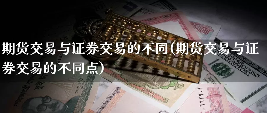 期货交易与证券交易的不同(期货交易与证券交易的不同点)_https://hz.wpmee.com_黄金期货直播_第1张