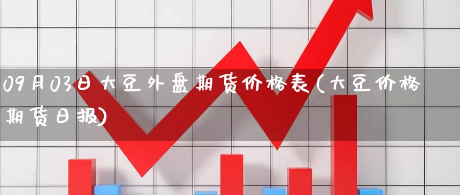 09月03日大豆外盘期货价格表(大豆价格期货日报)_https://hz.wpmee.com_德指期货直播_第1张