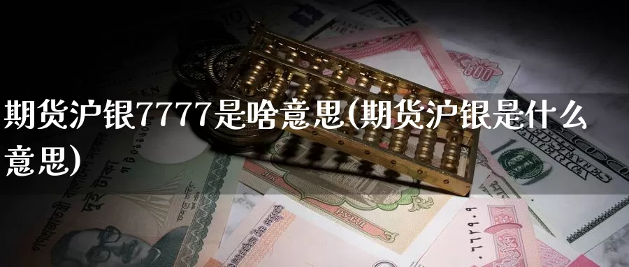 期货沪银7777是啥意思(期货沪银是什么意思)_https://hz.wpmee.com_国际期货直播_第1张