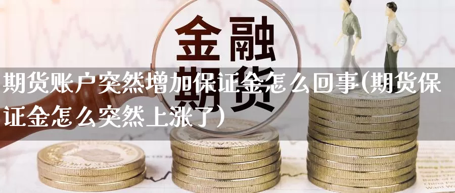 期货账户突然增加保证金怎么回事(期货保证金怎么突然上涨了)_https://hz.wpmee.com_黄金期货直播_第1张