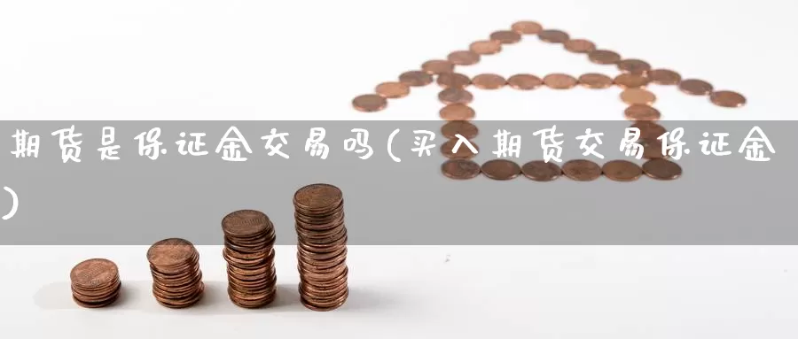 期货是保证金交易吗(买入期货交易保证金)_https://hz.wpmee.com_国际期货直播_第1张