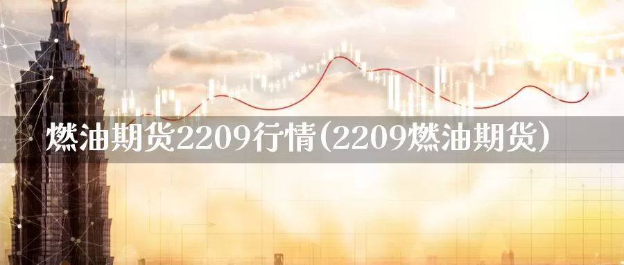 燃油期货2209行情(2209燃油期货)_https://hz.wpmee.com_黄金期货直播_第1张