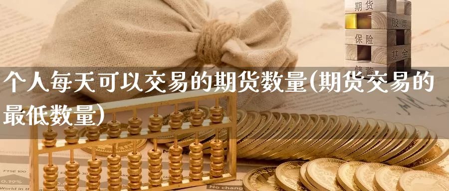 个人每天可以交易的期货数量(期货交易的最低数量)_https://hz.wpmee.com_黄金期货直播_第1张