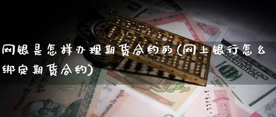 网银是怎样办理期货合约的(网上银行怎么绑定期货合约)_https://hz.wpmee.com_黄金期货直播_第1张