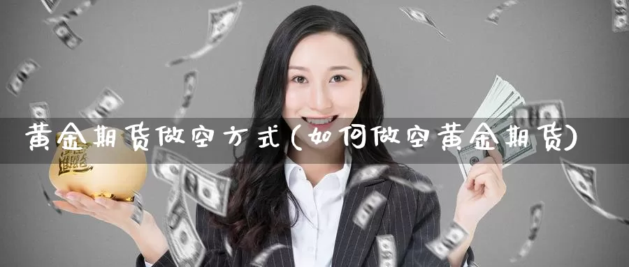 黄金期货做空方式(如何做空黄金期货)_https://hz.wpmee.com_纳指期货直播_第1张