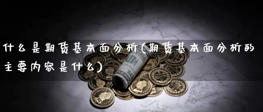 什么是期货基本面分析(期货基本面分析的主要内容是什么)_https://hz.wpmee.com_黄金期货直播_第1张