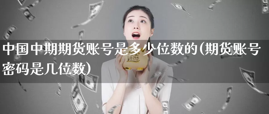 中国中期期货账号是多少位数的(期货账号密码是几位数)_https://hz.wpmee.com_黄金期货直播_第1张