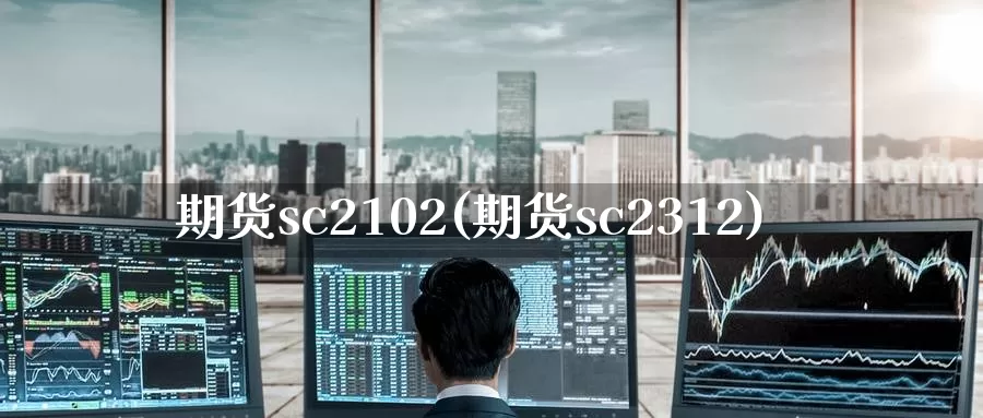 期货sc2102(期货sc2312)_https://hz.wpmee.com_纳指期货直播_第1张