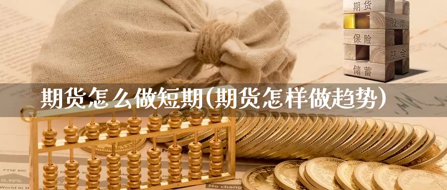 期货怎么做短期(期货怎样做趋势)_https://hz.wpmee.com_国际期货直播_第1张