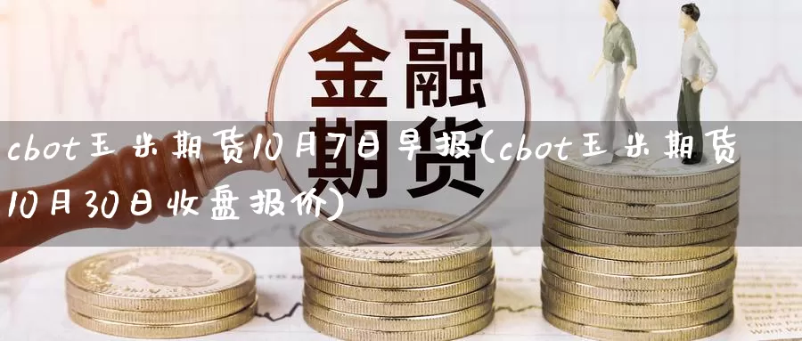 cbot玉米期货10月7日早报(cbot玉米期货10月30日收盘报价)_https://hz.wpmee.com_纳指期货直播_第1张