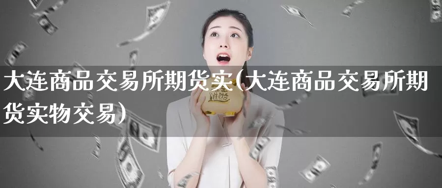 大连商品交易所期货实(大连商品交易所期货实物交易)_https://hz.wpmee.com_国际期货直播_第1张