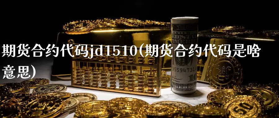 期货合约代码jd1510(期货合约代码是啥意思)_https://hz.wpmee.com_纳指期货直播_第1张