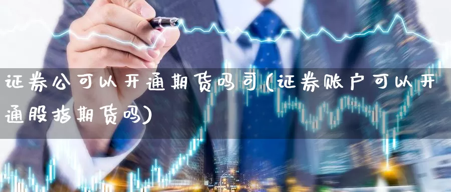 证券公可以开通期货吗司(证券账户可以开通股指期货吗)_https://hz.wpmee.com_外盘期货直播_第1张