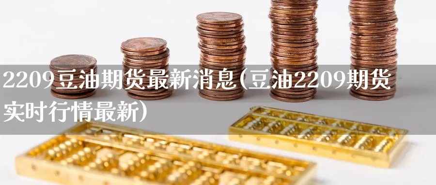 2209豆油期货最新消息(豆油2209期货实时行情最新)_https://hz.wpmee.com_纳指期货直播_第1张