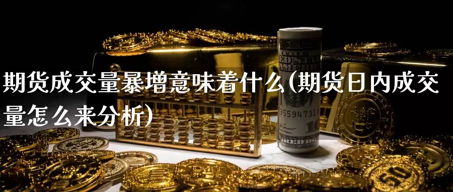 期货成交量暴增意味着什么(期货日内成交量怎么来分析)_https://hz.wpmee.com_黄金期货直播_第1张