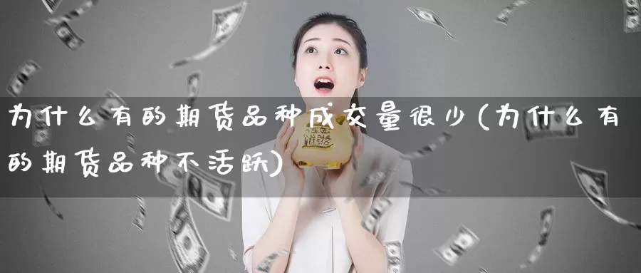 为什么有的期货品种成交量很少(为什么有的期货品种不活跃)_https://hz.wpmee.com_外盘期货直播_第1张