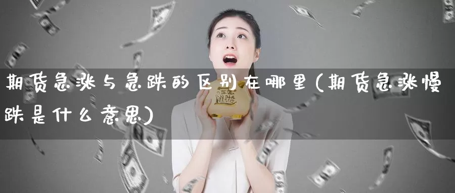 期货急涨与急跌的区别在哪里(期货急涨慢跌是什么意思)_https://hz.wpmee.com_黄金期货直播_第1张