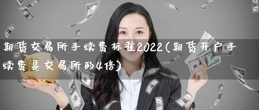 期货交易所手续费标准2022(期货开户手续费是交易所的4倍)_https://hz.wpmee.com_纳指期货直播_第1张