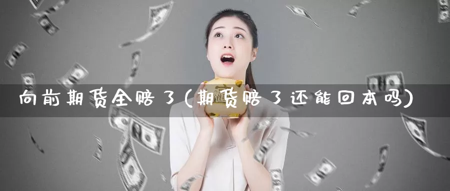 向前期货全赔了(期货赔了还能回本吗)_https://hz.wpmee.com_德指期货直播_第1张