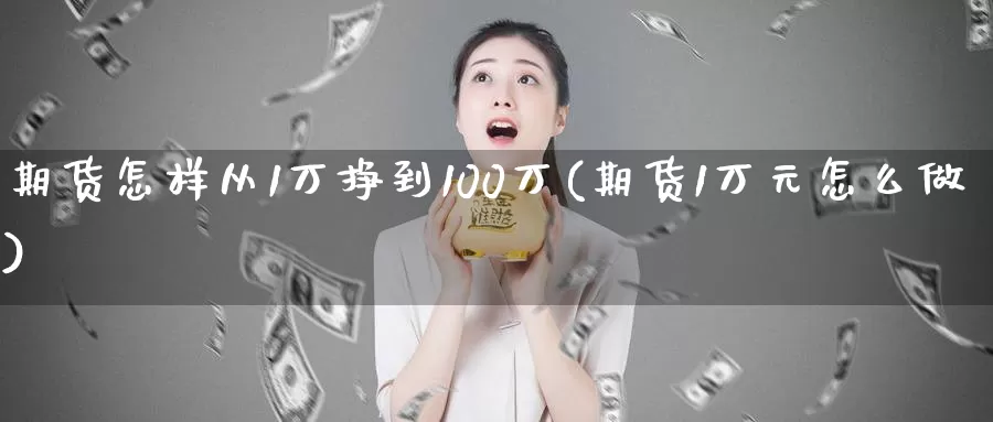 期货怎样从1万挣到100万(期货1万元怎么做)_https://hz.wpmee.com_纳指期货直播_第1张