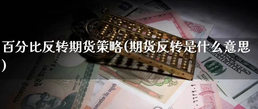 百分比反转期货策略(期货反转是什么意思)_https://hz.wpmee.com_德指期货直播_第1张