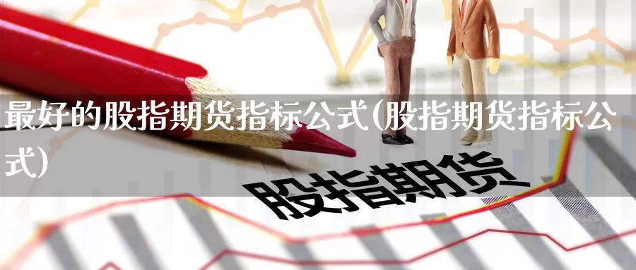 最好的股指期货指标公式(股指期货指标公式)_https://hz.wpmee.com_黄金期货直播_第1张