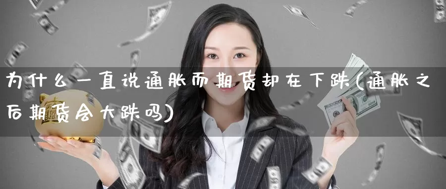 为什么一直说通胀而期货却在下跌(通胀之后期货会大跌吗)_https://hz.wpmee.com_外盘期货直播_第1张