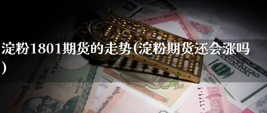 淀粉1801期货的走势(淀粉期货还会涨吗)_https://hz.wpmee.com_黄金期货直播_第1张