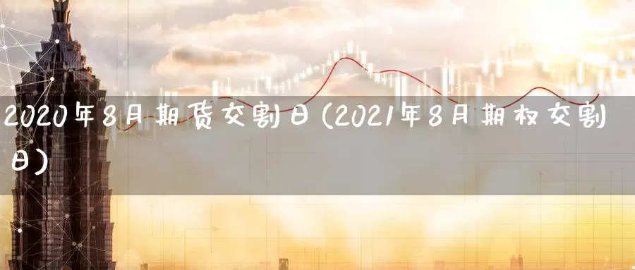 2020年8月期货交割日(2021年8月期权交割日)_https://hz.wpmee.com_德指期货直播_第1张