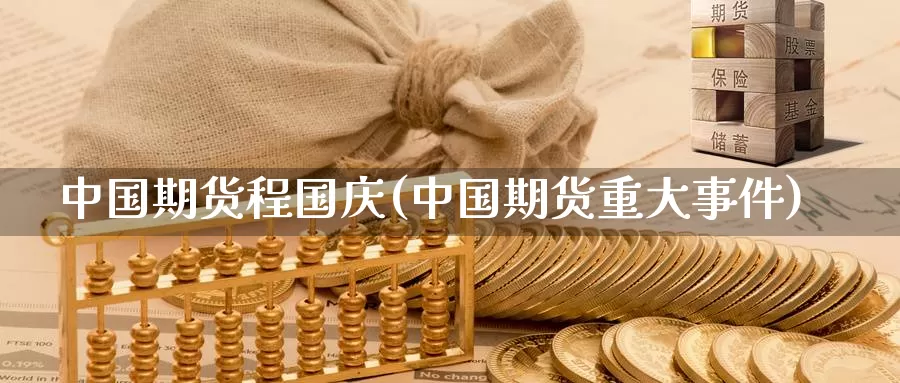 中国期货程国庆(中国期货重大事件)_https://hz.wpmee.com_黄金期货直播_第1张