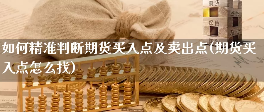 如何精准判断期货买入点及卖出点(期货买入点怎么找)_https://hz.wpmee.com_德指期货直播_第1张