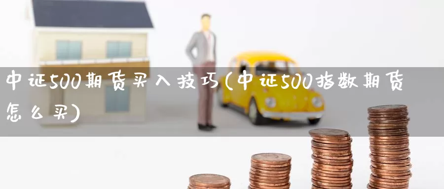 中证500期货买入技巧(中证500指数期货怎么买)_https://hz.wpmee.com_黄金期货直播_第1张